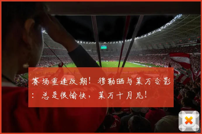 赛场重逢改期！穆勒晒与莱万合影：总是很愉快，莱万十月见！
