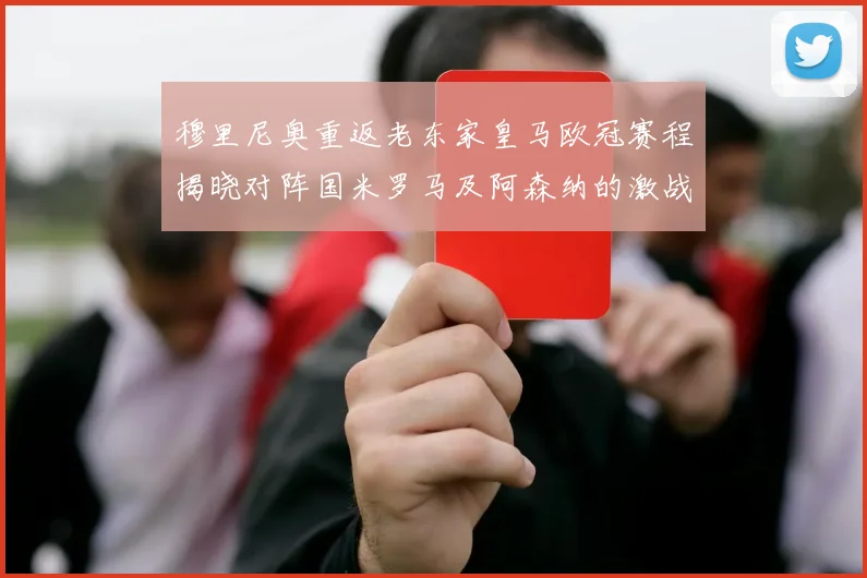 穆里尼奥重返老东家皇马欧冠赛程揭晓对阵国米罗马及阿森纳的激战