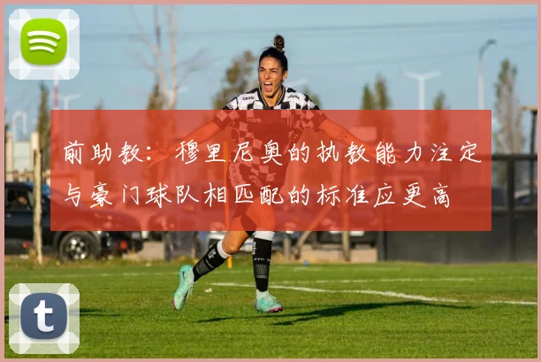 前助教：穆里尼奥的执教能力注定与豪门球队相匹配的标准应更高
